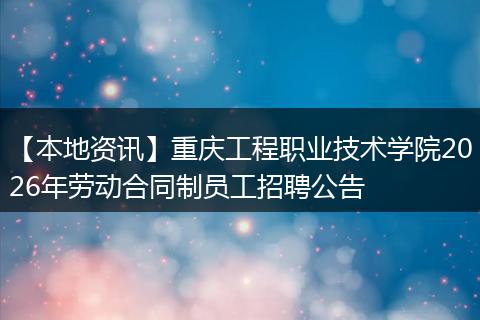 【本地资讯】重庆工程职业技术学院2026年劳动合同制员工招聘公告