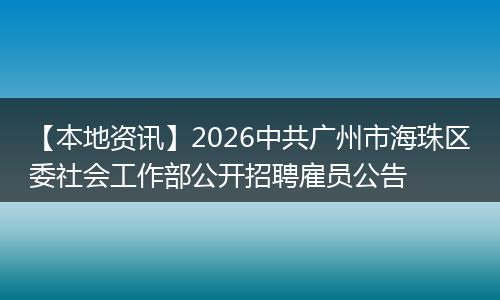 【本地资讯】2026中共广州市海珠区委社会工作部公开招聘雇员公告