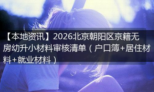 【本地资讯】2026北京朝阳区京籍无房幼升小材料审核清单（户口簿+居住材料+就业材料）