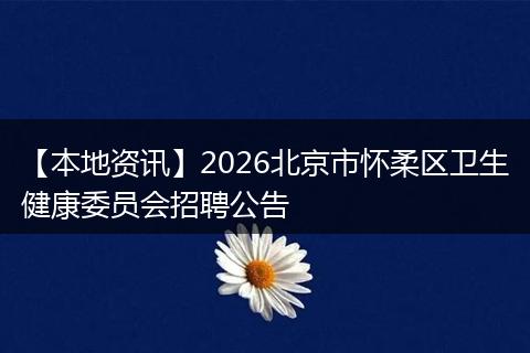 【本地资讯】2026北京市怀柔区卫生健康委员会招聘公告
