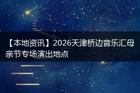 【本地资讯】2026天津桥边音乐汇母亲节专场演出地点
