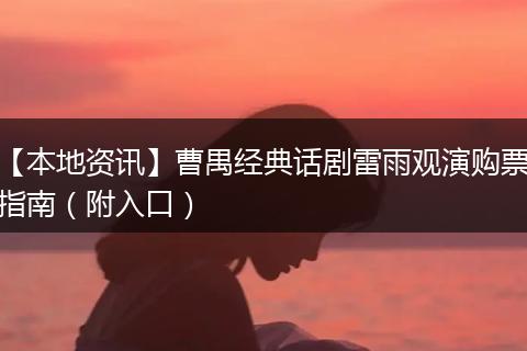 【本地资讯】曹禺经典话剧雷雨观演购票指南（附入口）