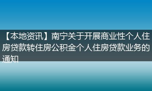 【本地资讯】南宁关于开展商业性个人住房贷款转住房公积金个人住房贷款业务的通知