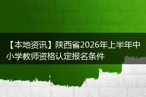 【本地资讯】陕西省2026年上半年中小学教师资格认定报名条件