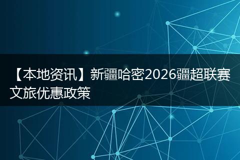 【本地资讯】新疆哈密2026疆超联赛文旅优惠政策