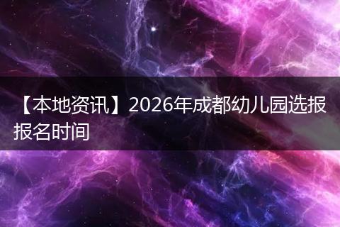 【本地资讯】2026年成都幼儿园选报报名时间
