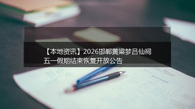 【本地资讯】2026邯郸黄粱梦吕仙祠五一假期结束恢复开放公告