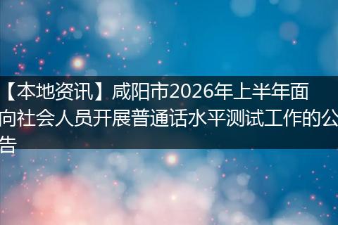 【本地资讯】咸阳市2026年上半年面向社会人员开展普通话水平测试工作的公告
