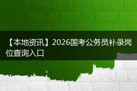 【本地资讯】2026国考公务员补录岗位查询入口