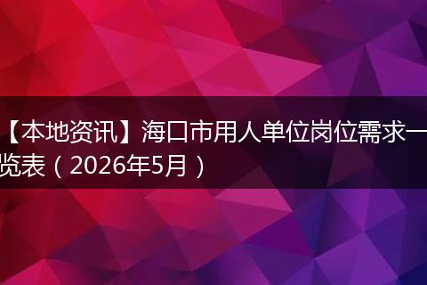【本地资讯】海口市用人单位岗位需求一览表（2026年5月）