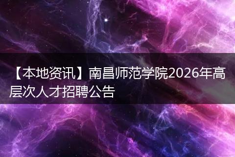【本地资讯】南昌师范学院2026年高层次人才招聘公告