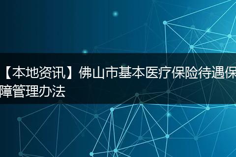 【本地资讯】佛山市基本医疗保险待遇保障管理办法