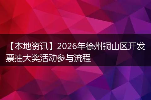 【本地资讯】2026年徐州铜山区开发票抽大奖活动参与流程