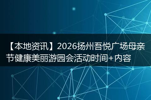 【本地资讯】2026扬州吾悦广场母亲节健康美丽游园会活动时间+内容
