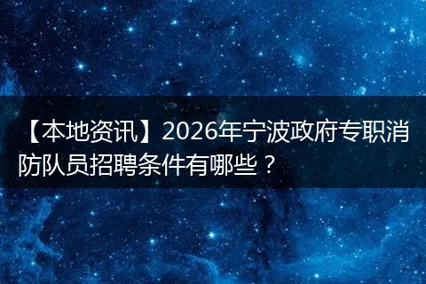 【本地资讯】2026年宁波政府专职消防队员招聘条件有哪些？