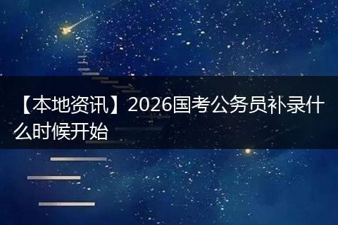 【本地资讯】2026国考公务员补录什么时候开始