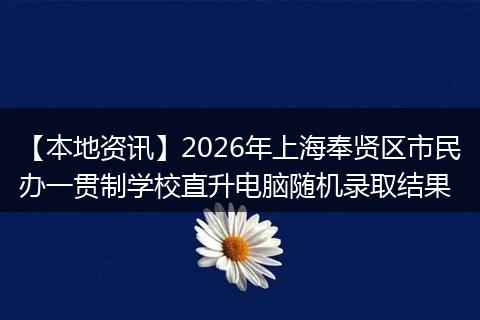 【本地资讯】2026年上海奉贤区市民办一贯制学校直升电脑随机录取结果