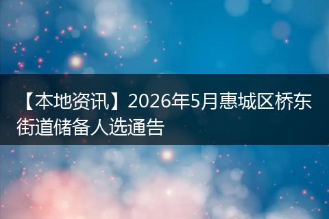 【本地资讯】2026年5月惠城区桥东街道储备人选通告