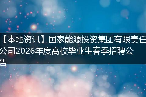 【本地资讯】国家能源投资集团有限责任公司2026年度高校毕业生春季招聘公告