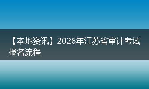 【本地资讯】2026年江苏省审计考试报名流程