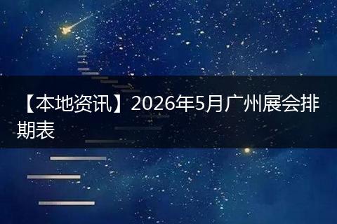 【本地资讯】2026年5月广州展会排期表