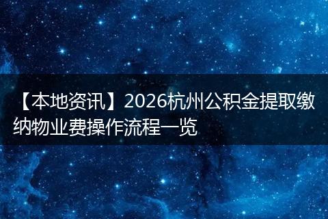 【本地资讯】2026杭州公积金提取缴纳物业费操作流程一览