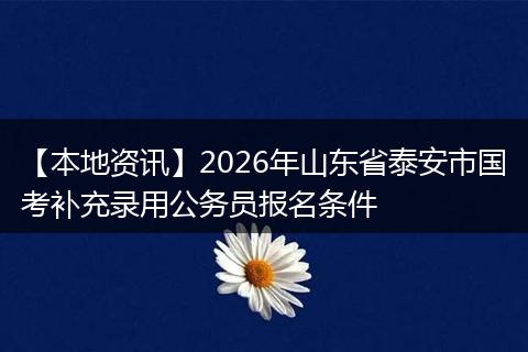 【本地资讯】2026年山东省泰安市国考补充录用公务员报名条件