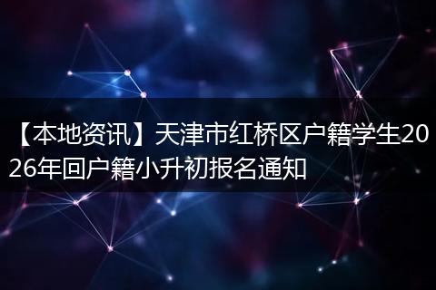【本地资讯】天津市红桥区户籍学生2026年回户籍小升初报名通知
