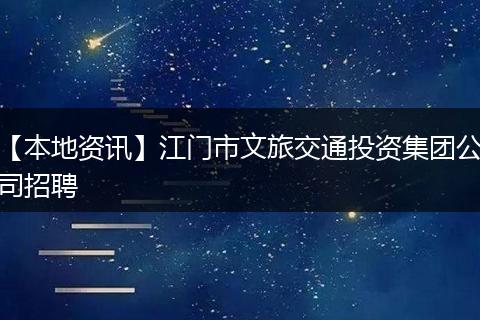 【本地资讯】江门市文旅交通投资集团公司招聘