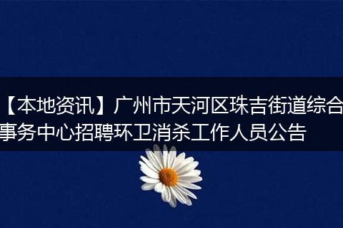 【本地资讯】广州市天河区珠吉街道综合事务中心招聘环卫消杀工作人员公告