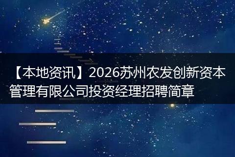 【本地资讯】2026苏州农发创新资本管理有限公司投资经理招聘简章