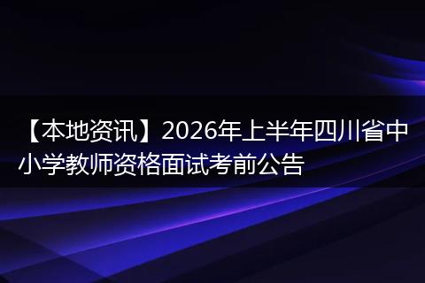 【本地资讯】2026年上半年四川省中小学教师资格面试考前公告