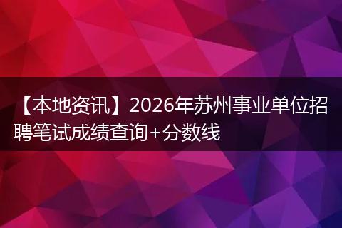 【本地资讯】2026年苏州事业单位招聘笔试成绩查询+分数线