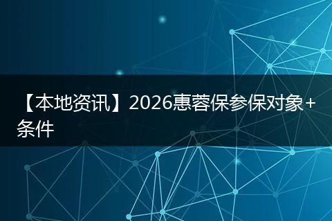 【本地资讯】2026惠蓉保参保对象+条件