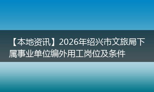 【本地资讯】2026年绍兴市文旅局下属事业单位编外用工岗位及条件