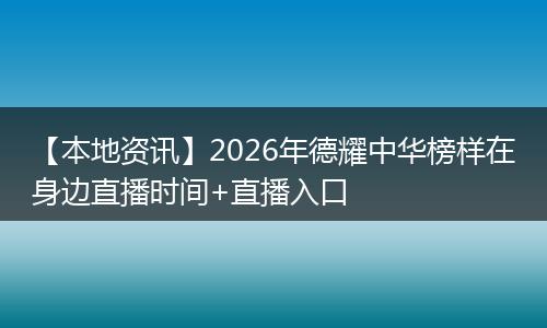 【本地资讯】2026年德耀中华榜样在身边直播时间+直播入口