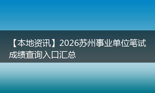 【本地资讯】2026苏州事业单位笔试成绩查询入口汇总