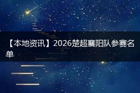 【本地资讯】2026楚超襄阳队参赛名单