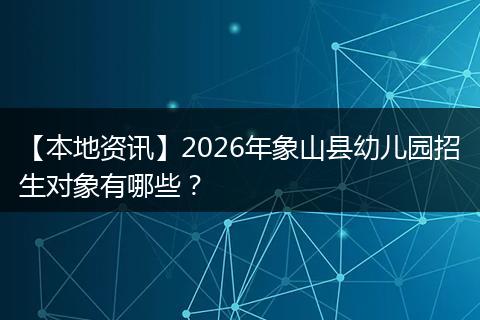 【本地资讯】2026年象山县幼儿园招生对象有哪些？
