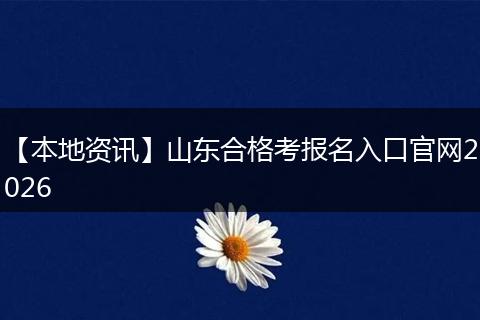 【本地资讯】山东合格考报名入口官网2026