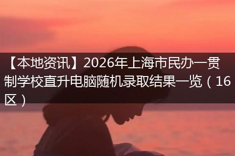 【本地资讯】2026年上海市民办一贯制学校直升电脑随机录取结果一览（16区）
