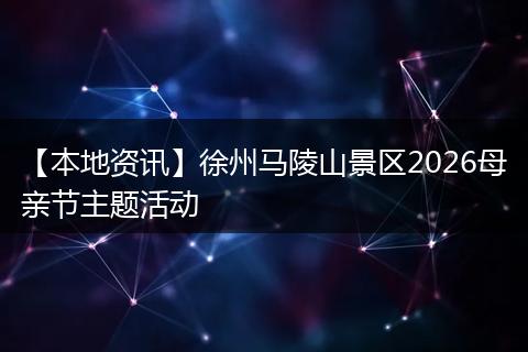 【本地资讯】徐州马陵山景区2026母亲节主题活动