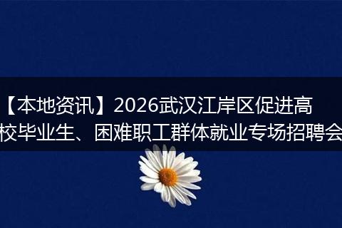 【本地资讯】2026武汉江岸区促进高校毕业生、困难职工群体就业专场招聘会