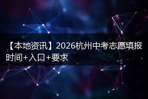 【本地资讯】2026杭州中考志愿填报时间+入口+要求