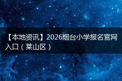 【本地资讯】2026烟台小学报名官网入口（莱山区）
