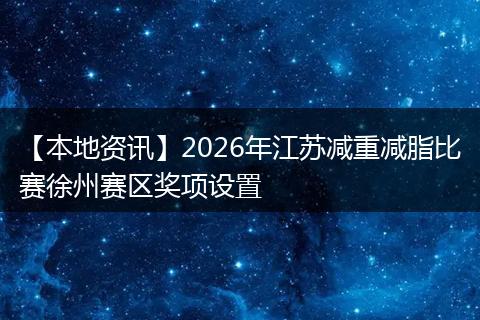 【本地资讯】2026年江苏减重减脂比赛徐州赛区奖项设置