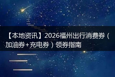 【本地资讯】2026福州出行消费券（加油券+充电券）领券指南