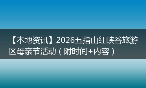 【本地资讯】2026五指山红峡谷旅游区母亲节活动（附时间+内容）