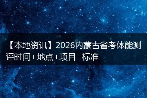 【本地资讯】2026内蒙古省考体能测评时间+地点+项目+标准