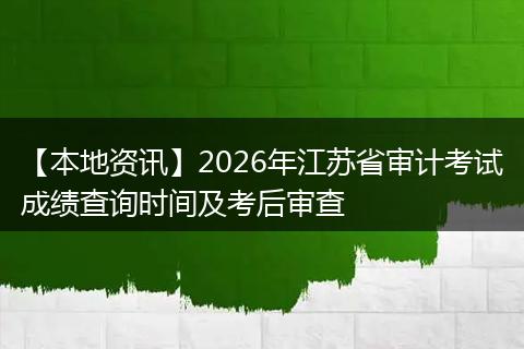 【本地资讯】2026年江苏省审计考试成绩查询时间及考后审查